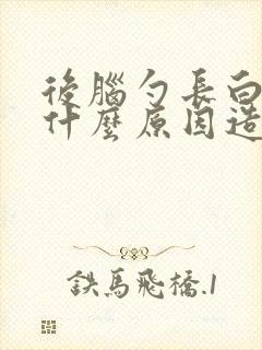 后脑勺长白发是什么原因造成的女性