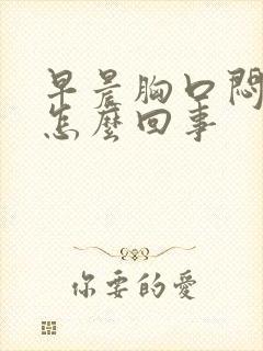 早晨胸口闷堵是怎么回事