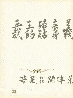 兵王归来美女总裁的贴身战神