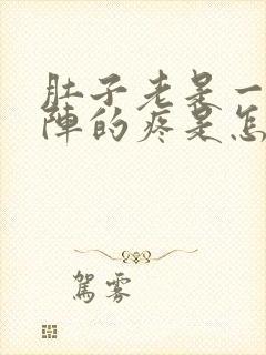 肚子老是一阵一阵的疼是怎么回事