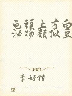 龟头上有白色分泌物类似豆腐渣是什么原因