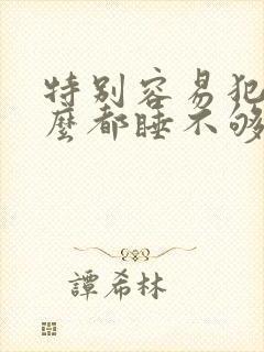 特别容易犯困怎么都睡不够