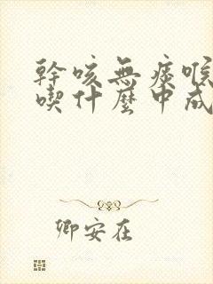 干咳无痰喉咙痒吃什么中成药效果最好