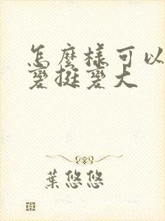 怎么样可以让胸变挺变大