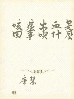 咳痰出血是怎么回事吃什么药