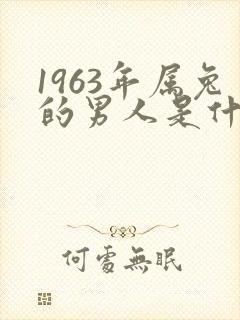 1963年属兔的男人是什么命