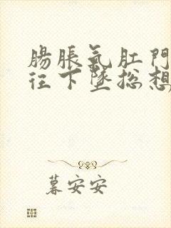 肠胀气肛门感觉往下坠总想要拉屎