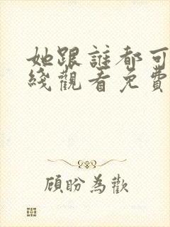 她跟谁都可以在线观看免费动漫全集