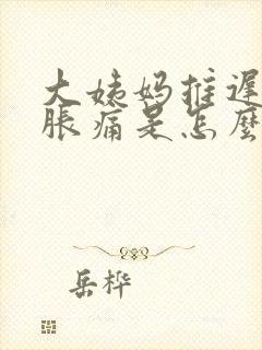 大姨妈推迟肚子胀痛是怎么回事