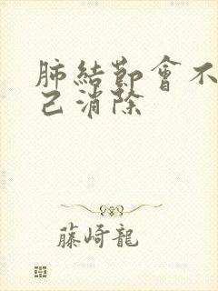 肺结节会不会自己消除