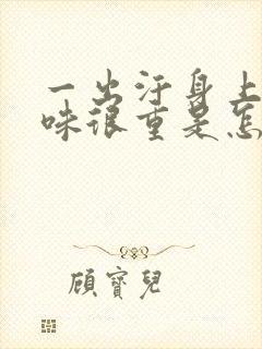 一出汗身上汗臭味很重是怎么回事