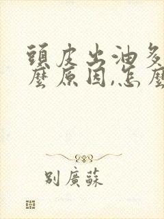 头皮出油多是什么原因,怎么治疗