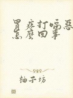 胃疼打嗝恶心是怎么回事