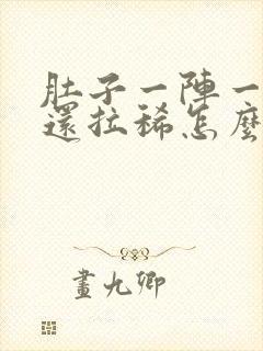 肚子一阵一阵痛还拉稀怎么办