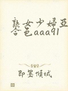 熟女少妇亚洲综合色aaa91
