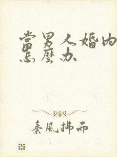 当男人婚内出轨怎么办