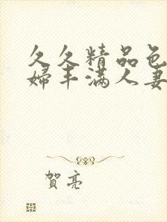 久久精品色妇熟妇丰满人妻