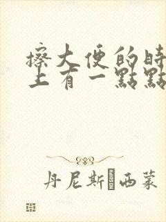 擦大便的时候纸上有一点点血