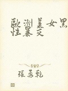 欧洲美女黑人粗性暴交