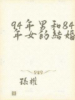 94年男和84年女的结婚好吗