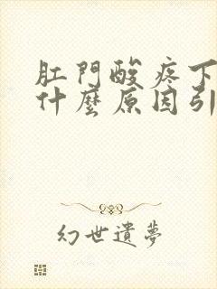 肛门酸疼下坠是什么原因引起的