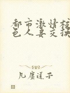 都市激情校园春色人妻交换