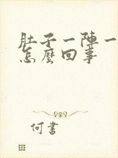 肚子一阵一阵痛怎么回事