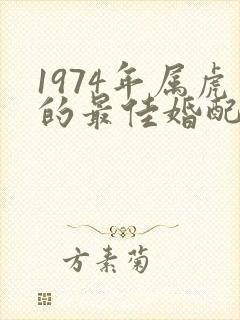 1974年属虎的最佳婚配属相