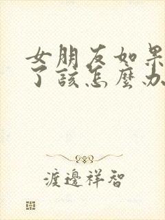 女朋友如果怀孕了该怎么办