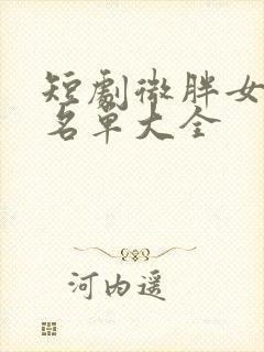 短剧微胖女演员名单大全