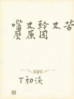 嘴又干又苦是什么原因