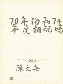 70年狗和74年虎相配吗