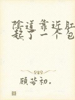 阴道靠近肛门处起了一个包是怎么回事