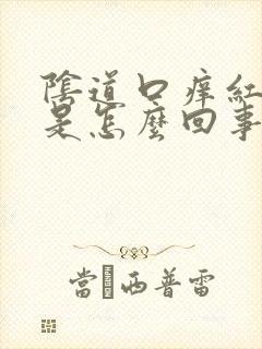 阴道口痒红肿痛是怎么回事