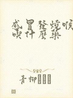 感冒发烧喉咙痛吃什么药