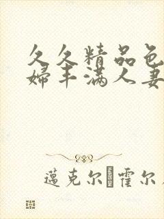 久久精品色妇熟妇丰满人妻3