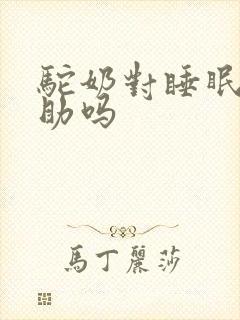 驼奶对睡眠有帮助吗