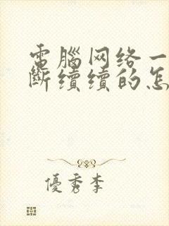 电脑网络一直断断续续的怎么回事