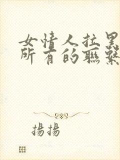 女情人拉黑了我所有的联系方式