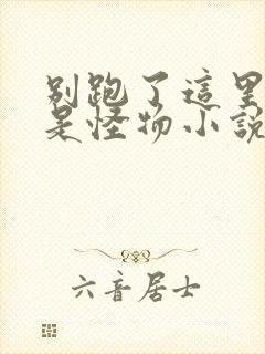 别跑了这里到处是怪物小说免费阅读