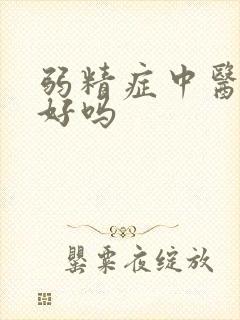 弱精症中医能治好吗