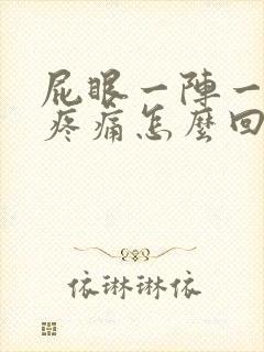 屁眼一阵一阵的疼痛怎么回事