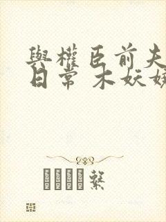 与权臣前夫重生日常 木妖娆