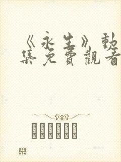 《永生》动漫全集免费观看完整版