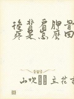 后背肩胛骨那里疼是怎么回事