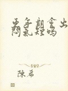 更年期会出现胸闷气短吗