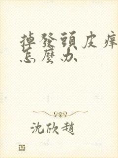 掉发头皮痒出油怎么办