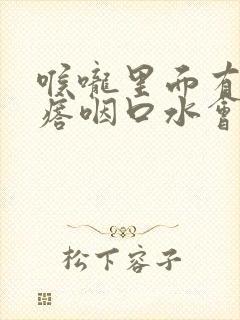 喉咙里面有小疙瘩咽口水会疼