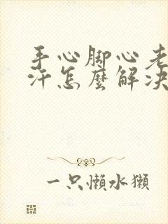 手心脚心老是出汗怎么解决