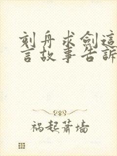 刻舟求剑这则寓言故事告诉我们一个什么道理